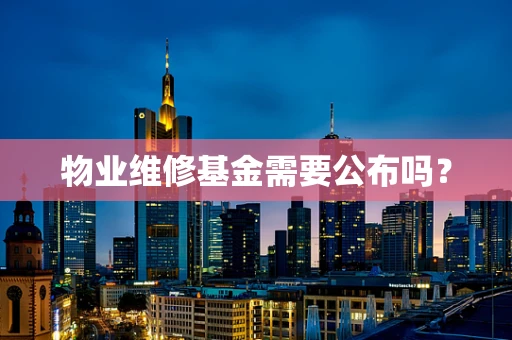 物业维修基金需要公布吗？