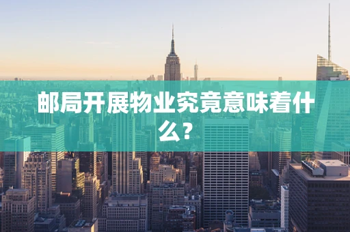 邮局开展物业究竟意味着什么？