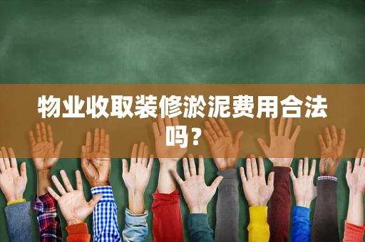 物业收取装修淤泥费用合法吗？