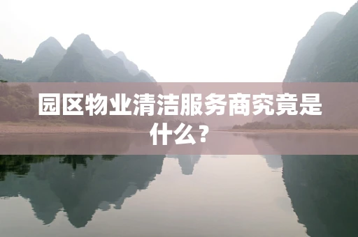 园区物业清洁服务商究竟是什么？