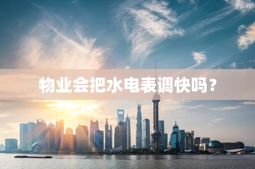 物业会把水电表调快吗？