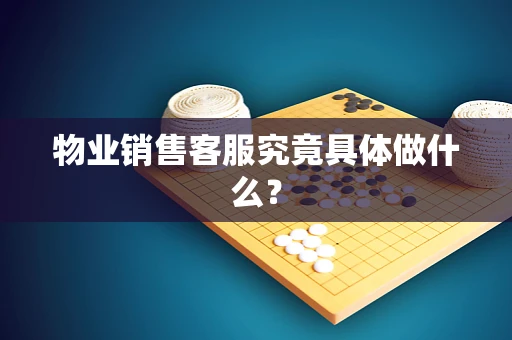 物业销售客服究竟具体做什么？