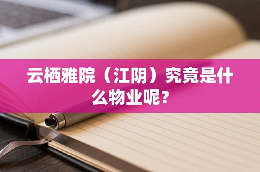 云栖雅院（江阴）究竟是什么物业呢？