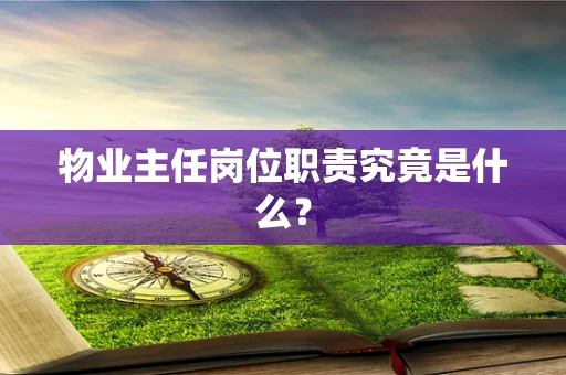 物业主任岗位职责究竟是什么？