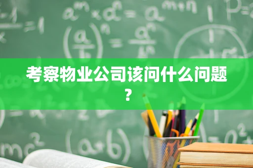 考察物业公司该问什么问题？
