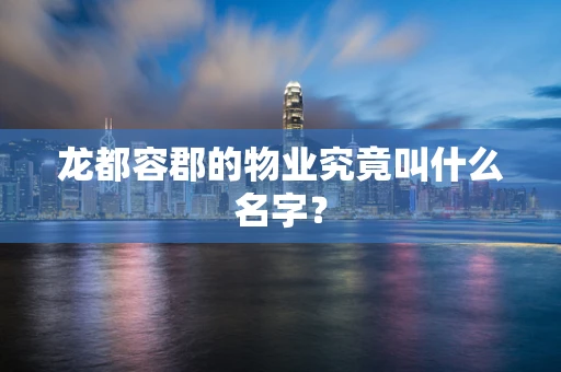 龙都容郡的物业究竟叫什么名字？