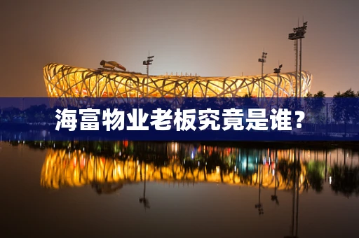 海富物业老板究竟是谁？