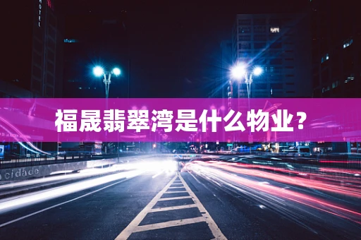 福晟翡翠湾是什么物业？