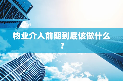 物业介入前期到底该做什么？
