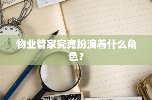 物业管家究竟扮演着什么角色？