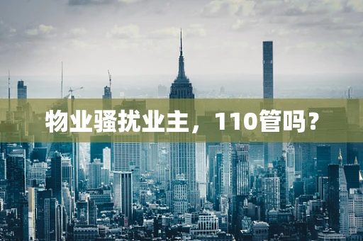 物业骚扰业主，110管吗？