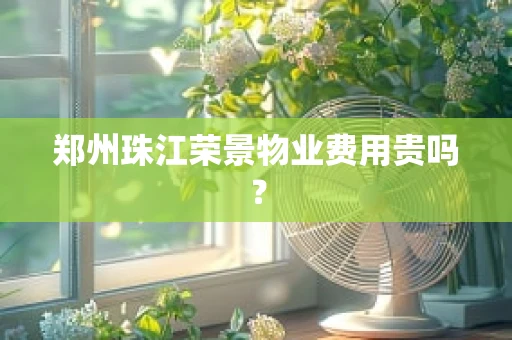 郑州珠江荣景物业费用贵吗？