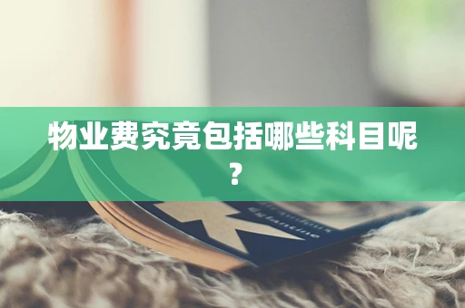 物业费究竟包括哪些科目呢？