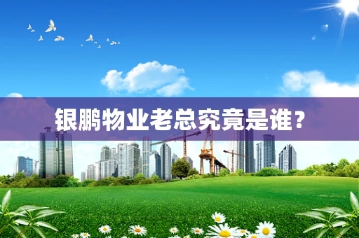 银鹏物业老总究竟是谁？