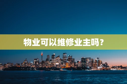 物业可以维修业主吗？