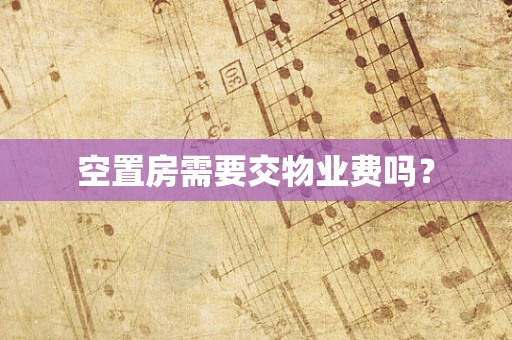 空置房需要交物业费吗？