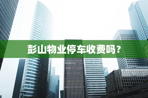 彭山物业停车收费吗？