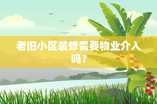 老旧小区装修需要物业介入吗？