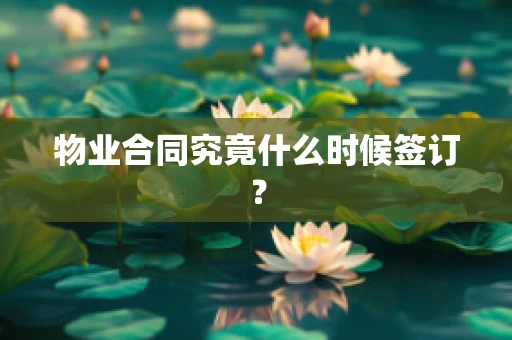 物业合同究竟什么时候签订？