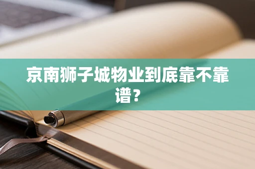 京南狮子城物业到底靠不靠谱？