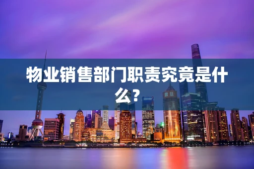 物业销售部门职责究竟是什么？