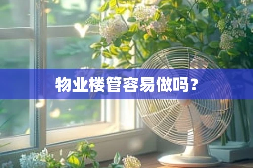 物业楼管容易做吗？
