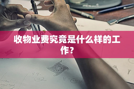 收物业费究竟是什么样的工作？