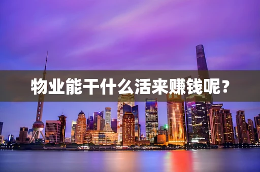 物业能干什么活来赚钱呢？