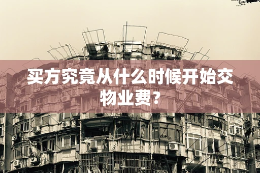 买方究竟从什么时候开始交物业费？