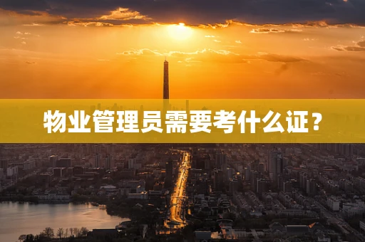 物业管理员需要考什么证？