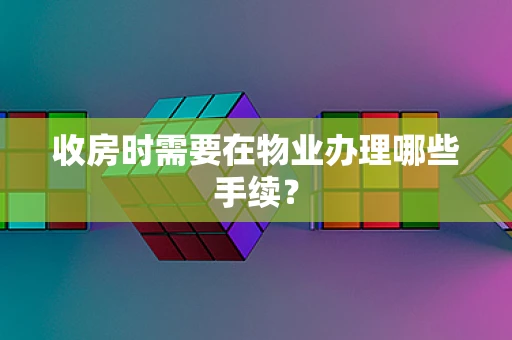 收房时需要在物业办理哪些手续？