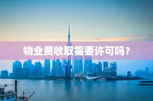 物业费收取需要许可吗？