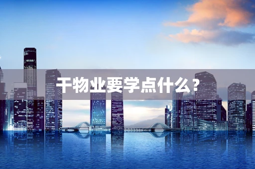 干物业要学点什么？