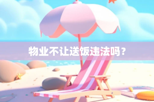 物业不让送饭违法吗？