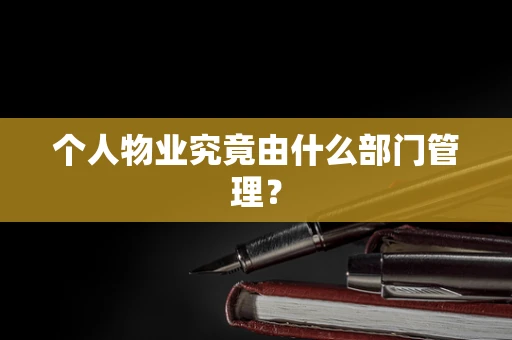个人物业究竟由什么部门管理？