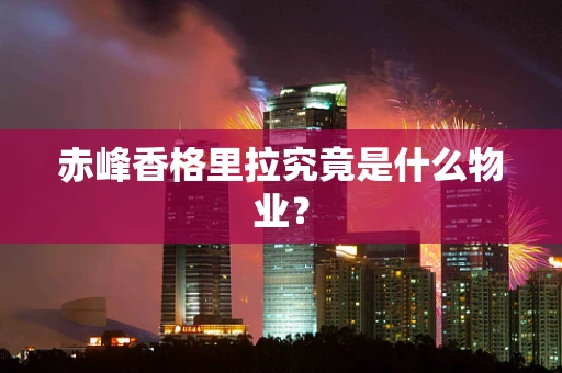 赤峰香格里拉究竟是什么物业？