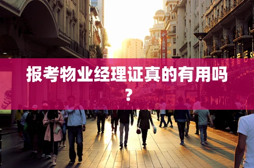 报考物业经理证真的有用吗？