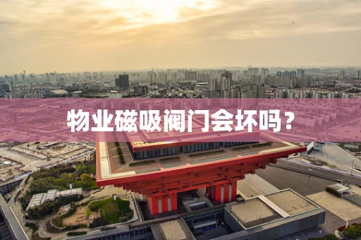 物业磁吸阀门会坏吗？