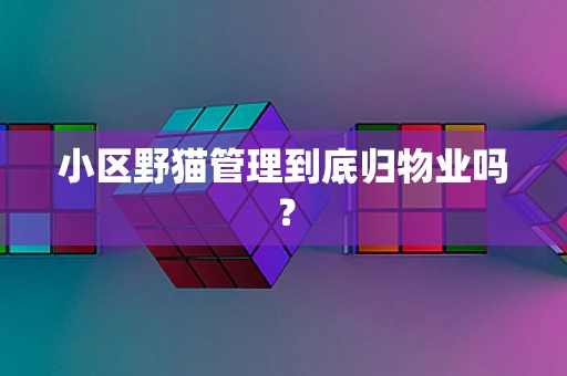 小区野猫管理到底归物业吗？