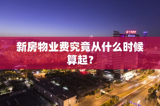 新房物业费究竟从什么时候算起？