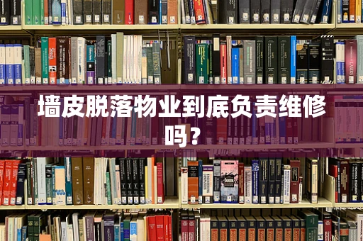 墙皮脱落物业到底负责维修吗？