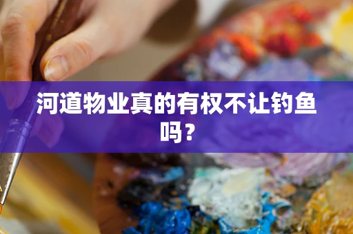 河道物业真的有权不让钓鱼吗？