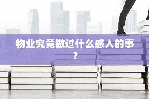物业究竟做过什么感人的事？