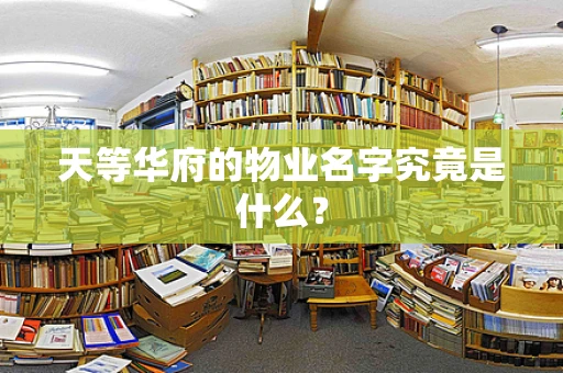 天等华府的物业名字究竟是什么？