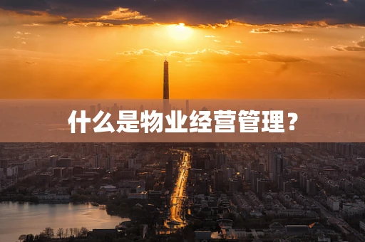 什么是物业经营管理？