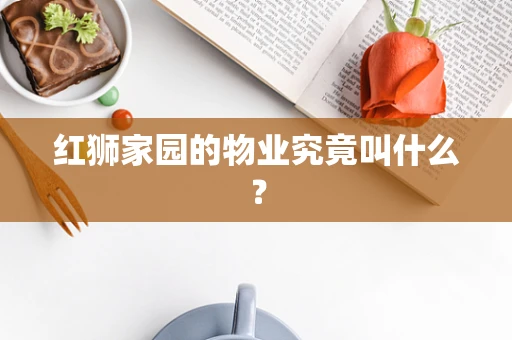 红狮家园的物业究竟叫什么？