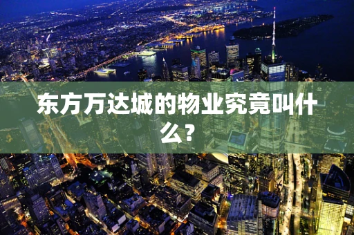 东方万达城的物业究竟叫什么？