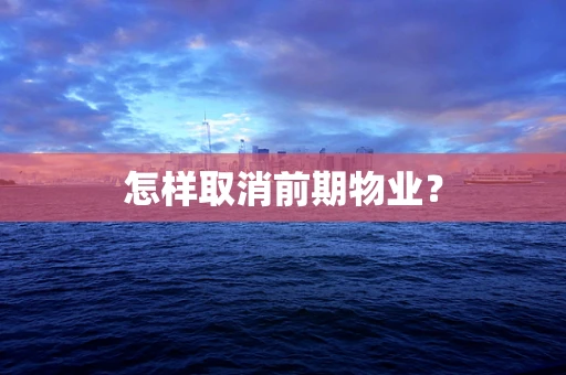 怎样取消前期物业？