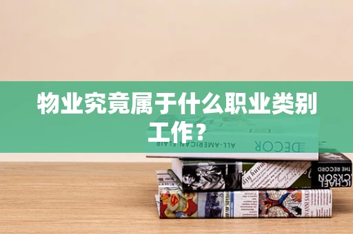 物业究竟属于什么职业类别工作？