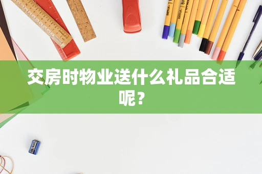 交房时物业送什么礼品合适呢？